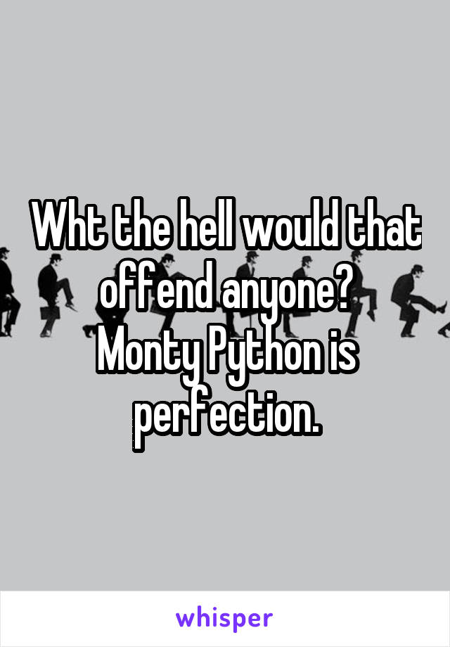 Wht the hell would that offend anyone?
Monty Python is perfection.