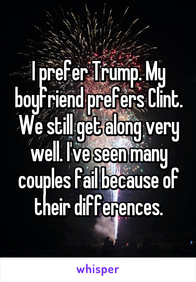 I prefer Trump. My boyfriend prefers Clint. We still get along very well. I've seen many couples fail because of their differences.