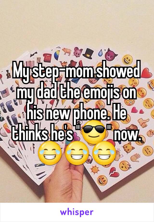 My step-mom showed my dad the emojis on his new phone. He thinks he's "😎" now. 😂😂😂