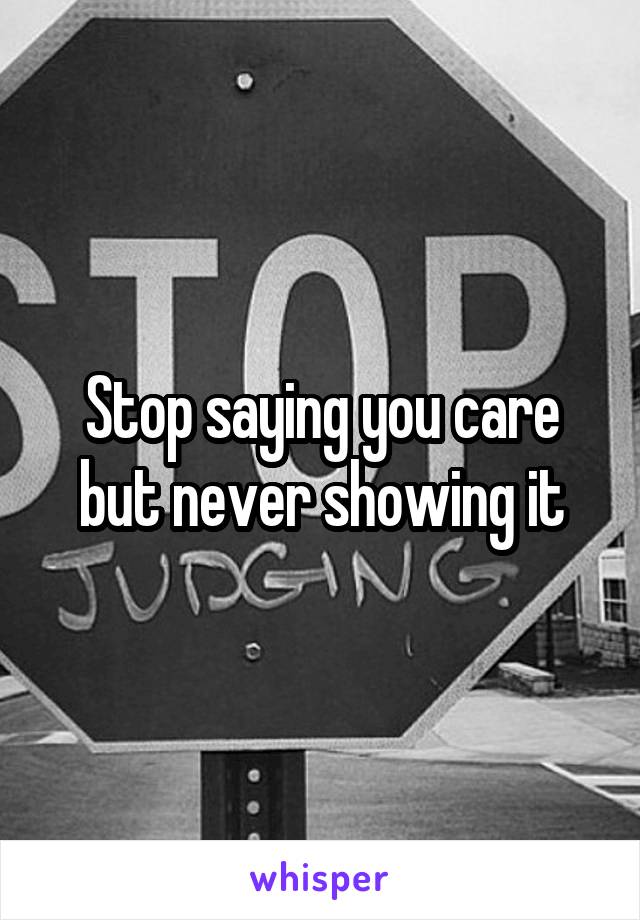 Stop saying you care but never showing it