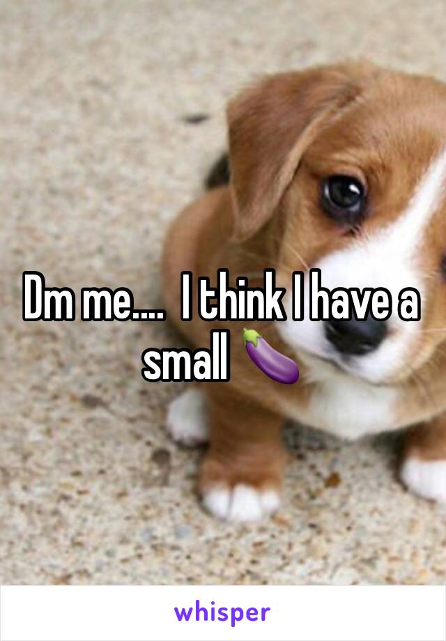 Dm me....  I think I have a small 🍆