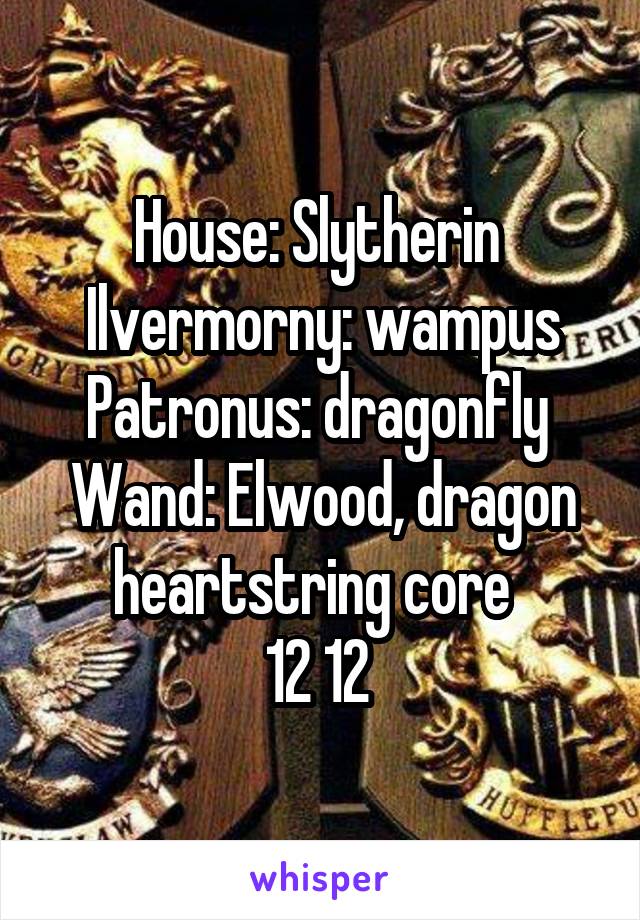 House: Slytherin 
Ilvermorny: wampus
Patronus: dragonfly 
Wand: Elwood, dragon heartstring core  
12 1\2 