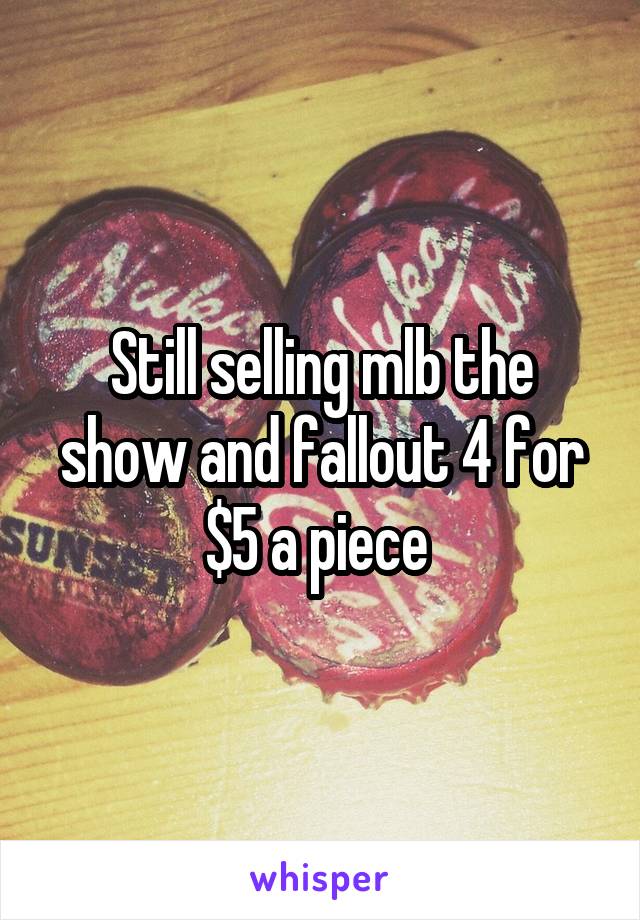 Still selling mlb the show and fallout 4 for $5 a piece 