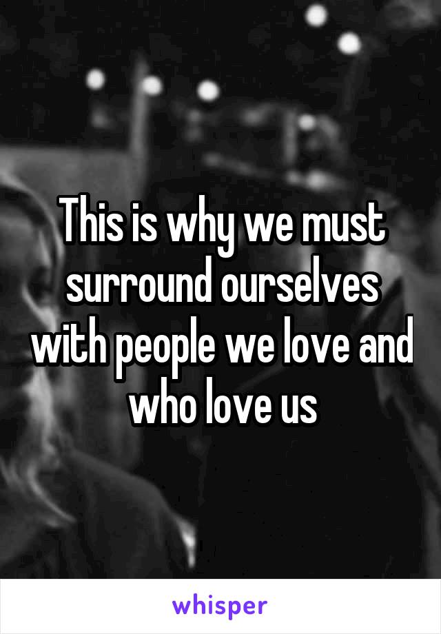 This is why we must surround ourselves with people we love and who love us
