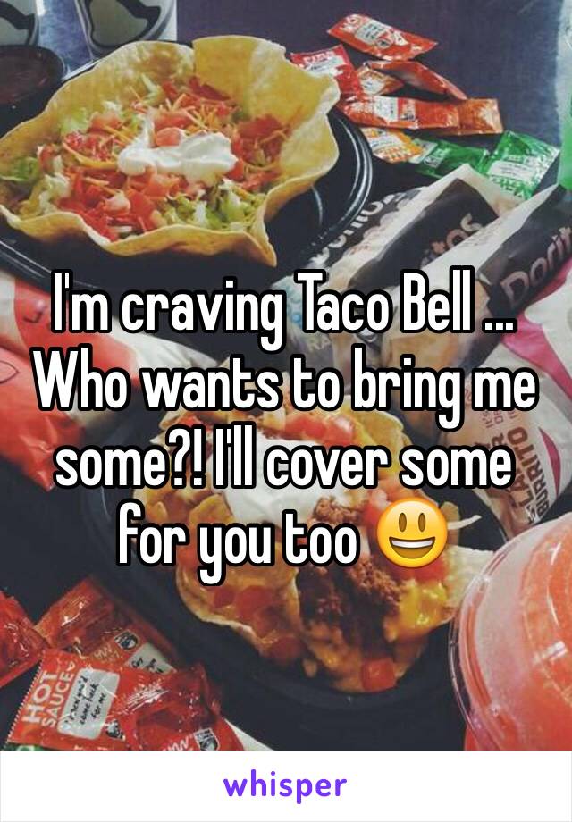 I'm craving Taco Bell ... Who wants to bring me some?! I'll cover some for you too 😃