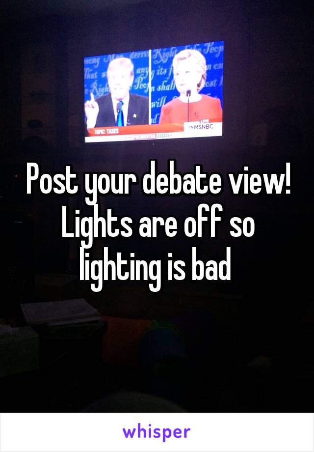 Post your debate view! Lights are off so lighting is bad 