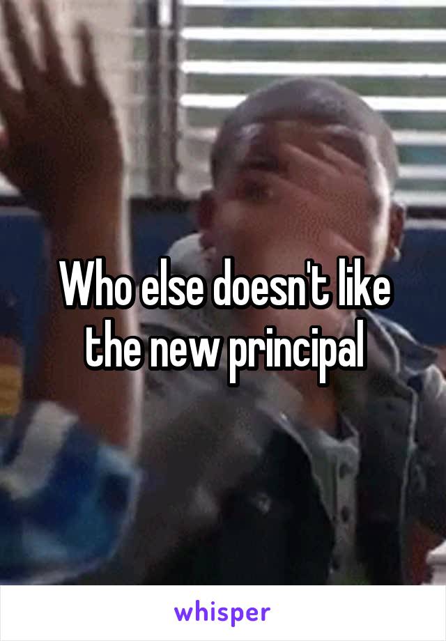 Who else doesn't like the new principal