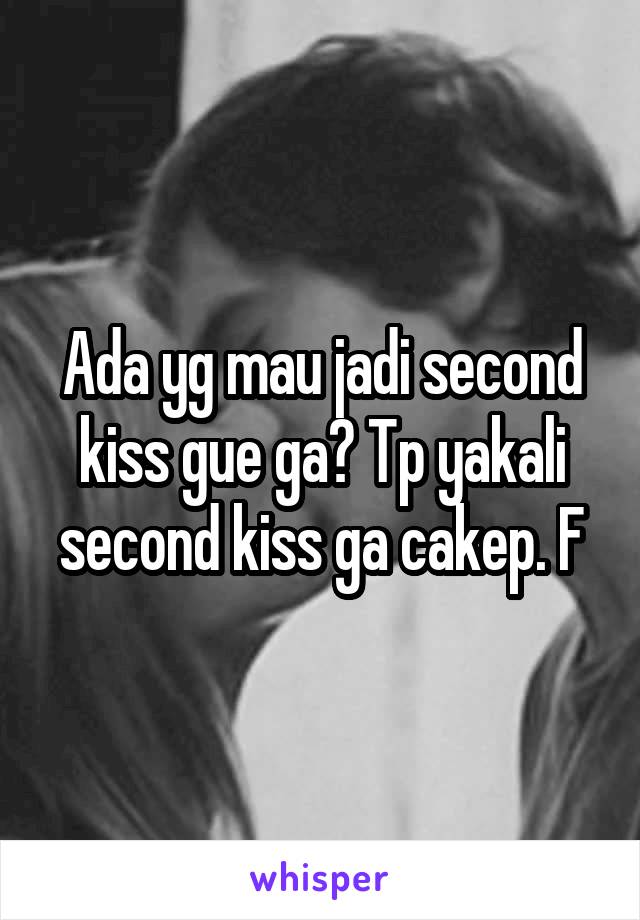 Ada yg mau jadi second kiss gue ga? Tp yakali second kiss ga cakep. F