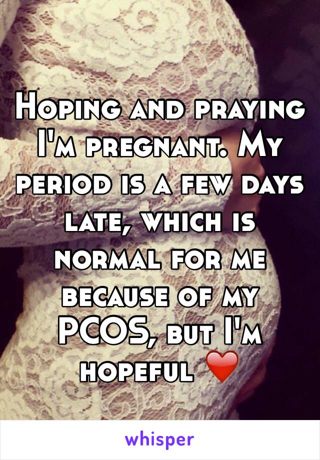 Hoping and praying I'm pregnant. My period is a few days late, which is normal for me because of my PCOS, but I'm hopeful ❤️