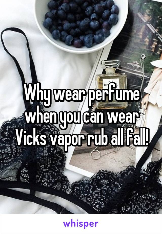 Why wear perfume when you can wear Vicks vapor rub all fall!