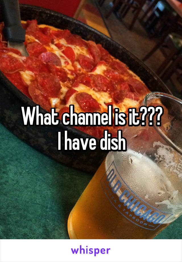 What channel is it???
I have dish