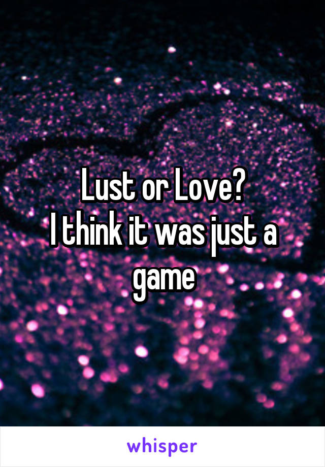 Lust or Love?
I think it was just a game