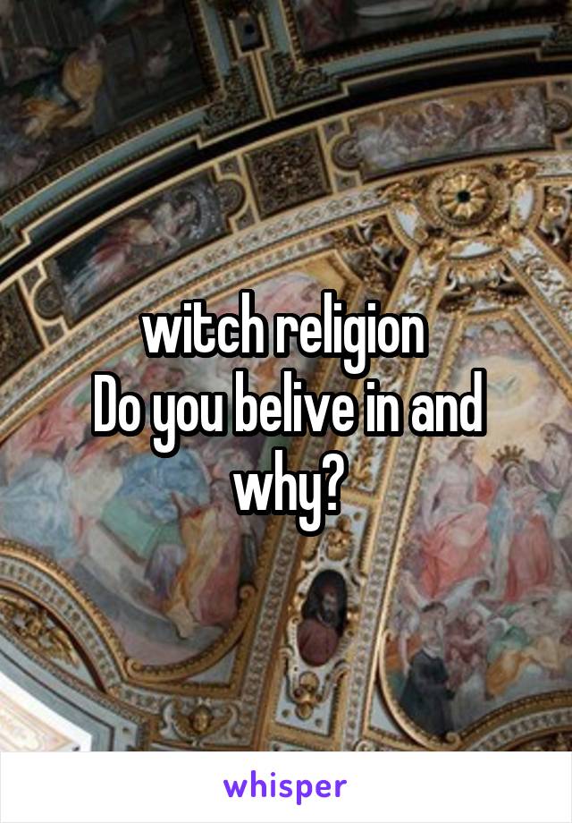 witch religion 
Do you belive in and why?