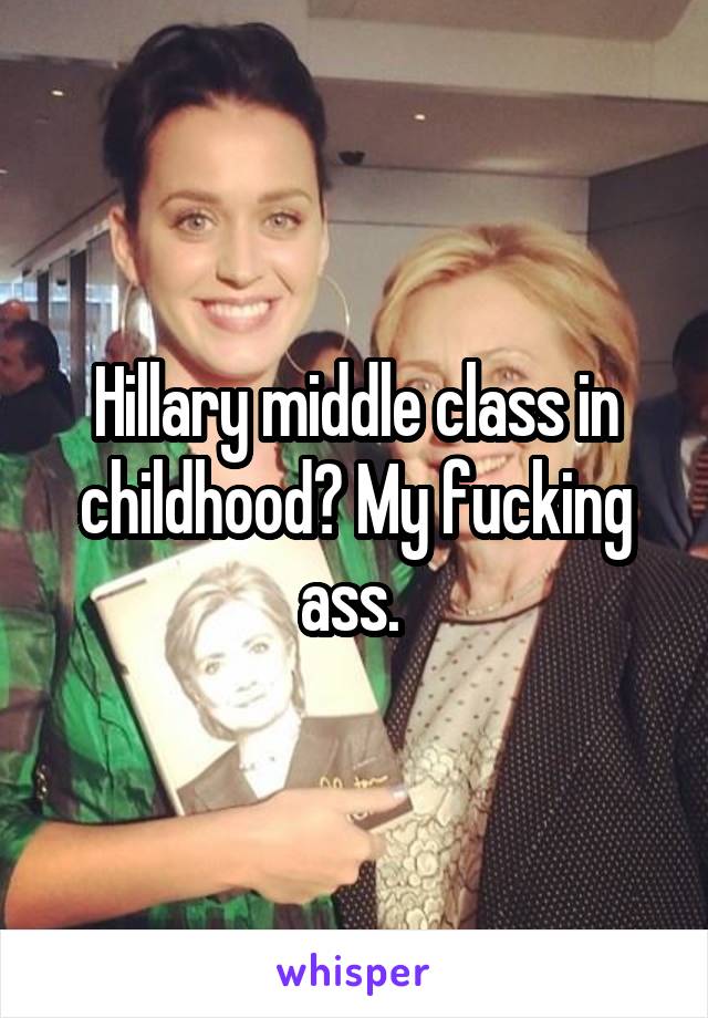 Hillary middle class in childhood? My fucking ass. 