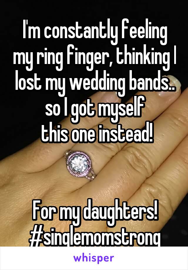 I'm constantly feeling my ring finger, thinking I lost my wedding bands.. so I got myself
 this one instead!


For my daughters!
#singlemomstrong