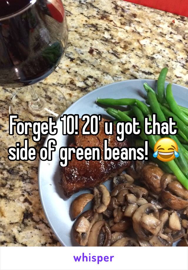 Forget 10! 20' u got that side of green beans! 😂