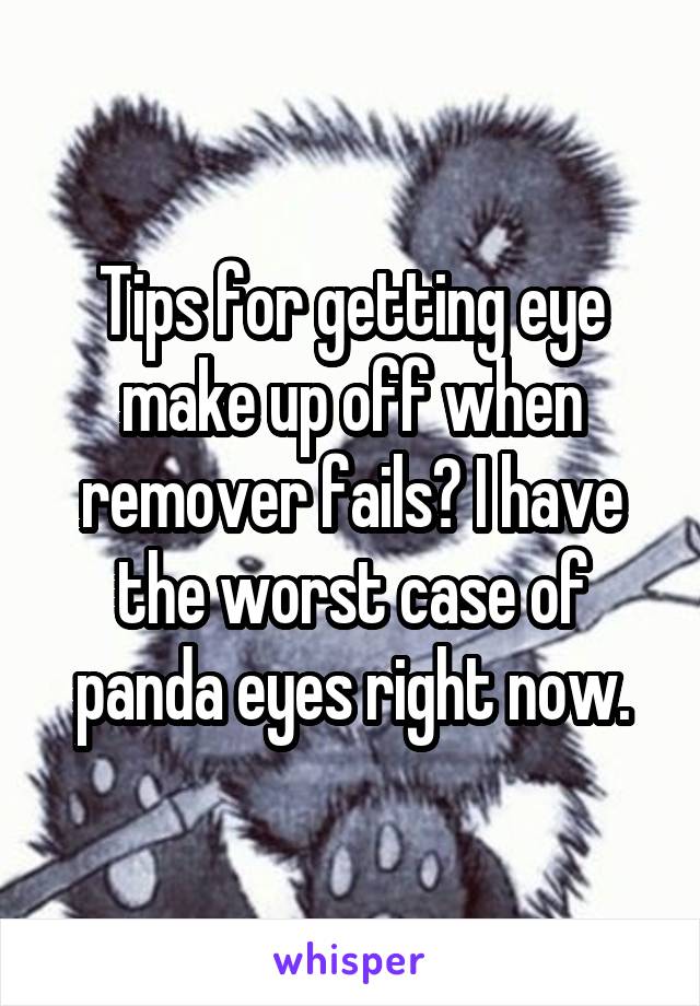 Tips for getting eye make up off when remover fails? I have the worst case of panda eyes right now.