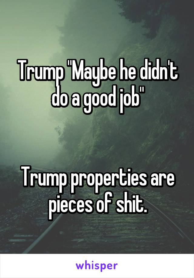 Trump "Maybe he didn't do a good job"


Trump properties are pieces of shit.