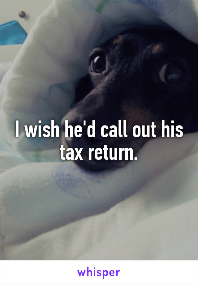 I wish he'd call out his tax return.