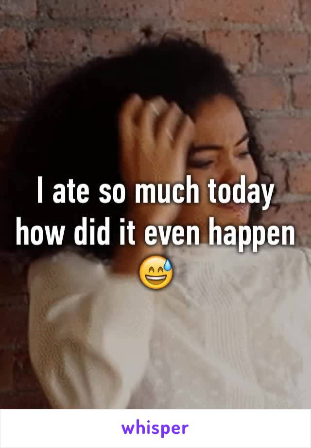 I ate so much today how did it even happen 😅