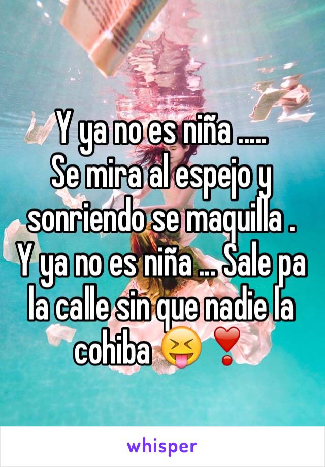 Y ya no es niña .....
Se mira al espejo y sonriendo se maquilla .
Y ya no es niña ... Sale pa la calle sin que nadie la cohiba 😝❣