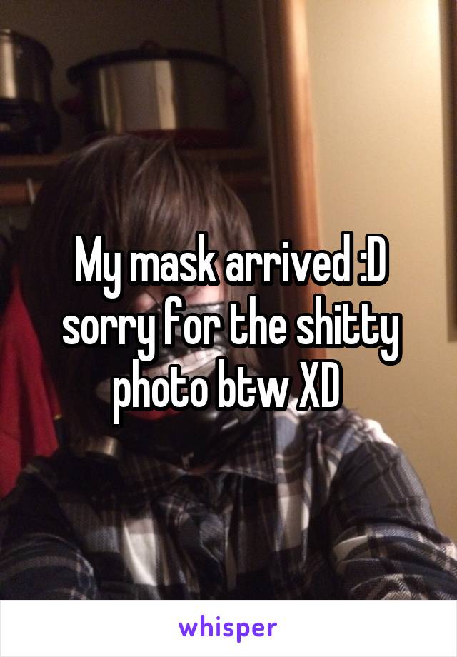 My mask arrived :D sorry for the shitty photo btw XD 