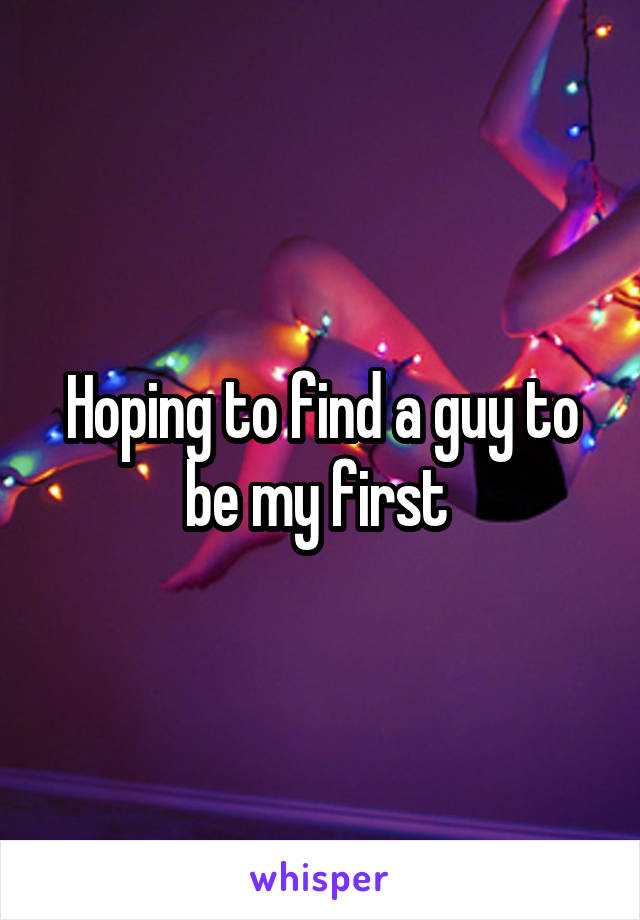 Hoping to find a guy to be my first 