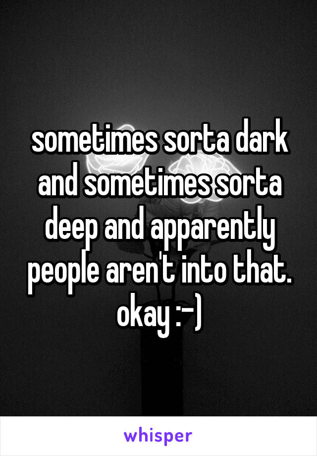 sometimes sorta dark and sometimes sorta deep and apparently people aren't into that. okay :-)