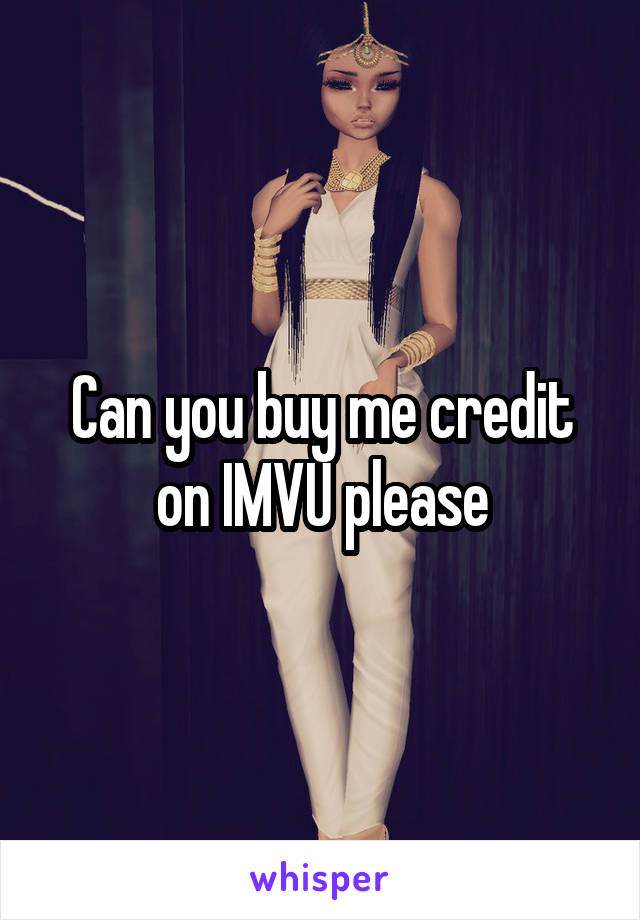 Can you buy me credit on IMVU please