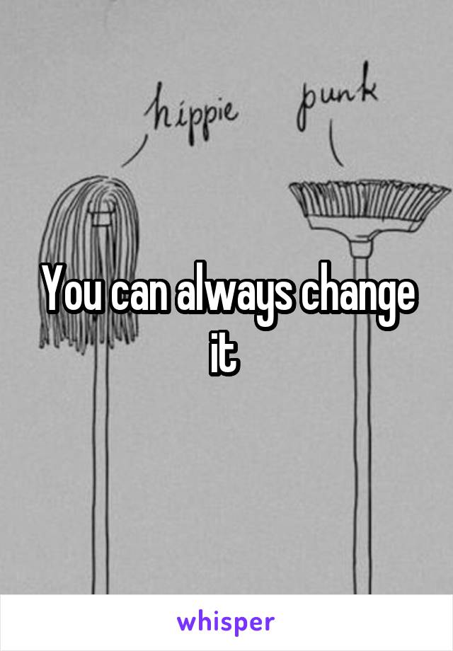 You can always change it 