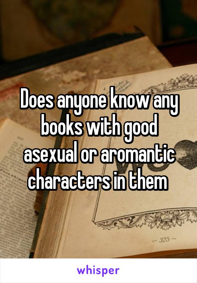 Does anyone know any books with good asexual or aromantic characters in them 