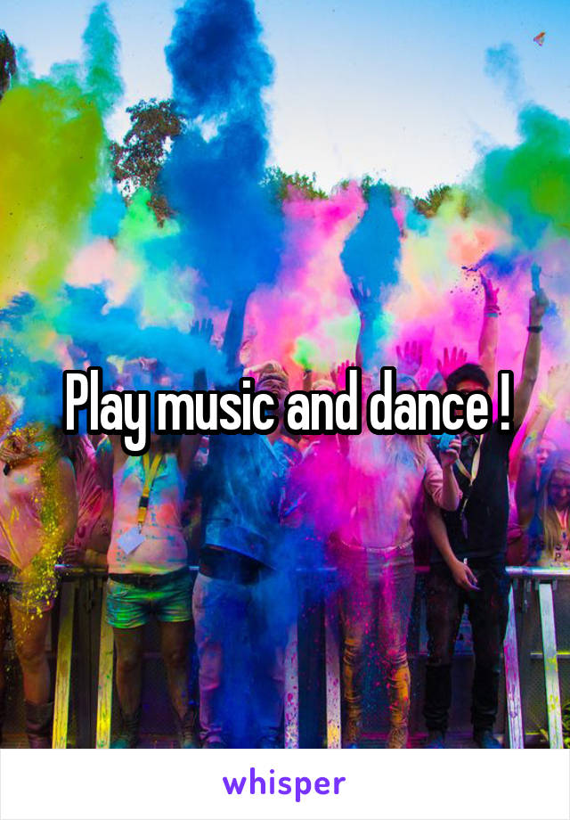 Play music and dance !