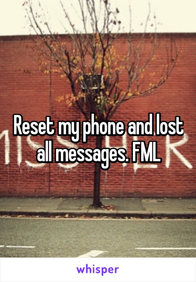 Reset my phone and lost all messages. FML