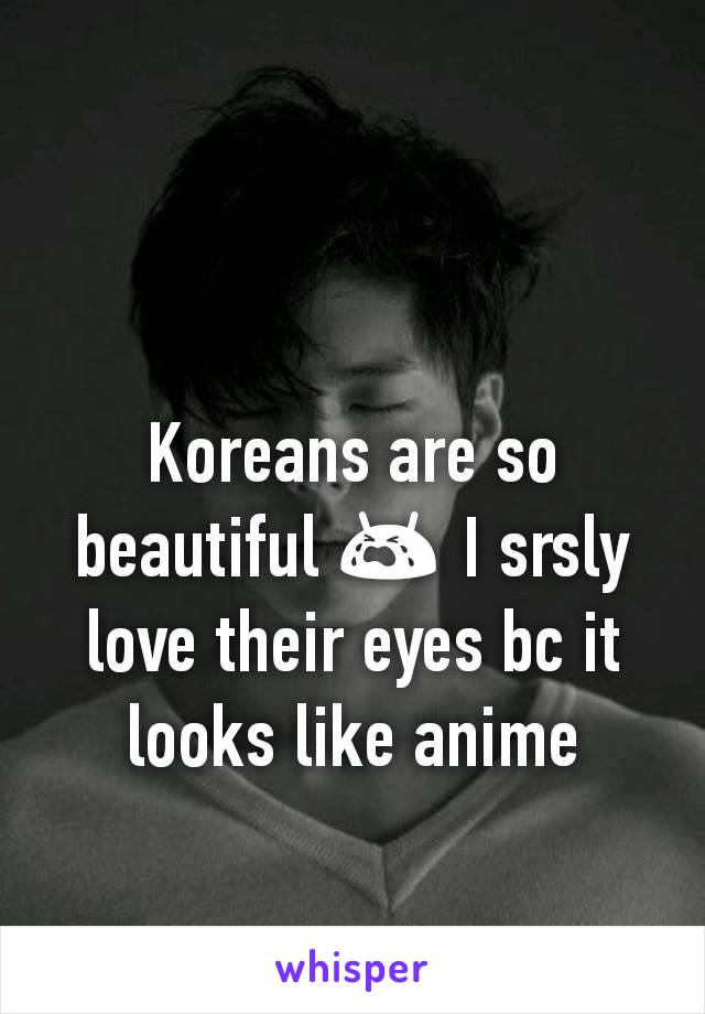 Koreans are so beautiful 😭 I srsly love their eyes bc it looks like anime