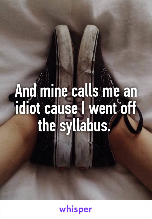 And mine calls me an idiot cause I went off the syllabus. 