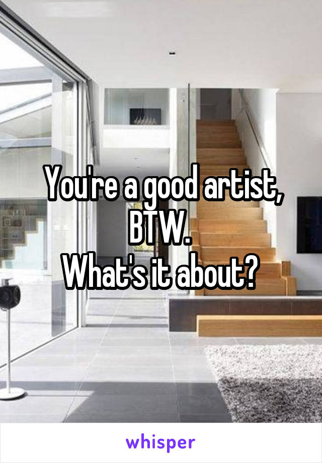 You're a good artist, BTW. 
What's it about? 