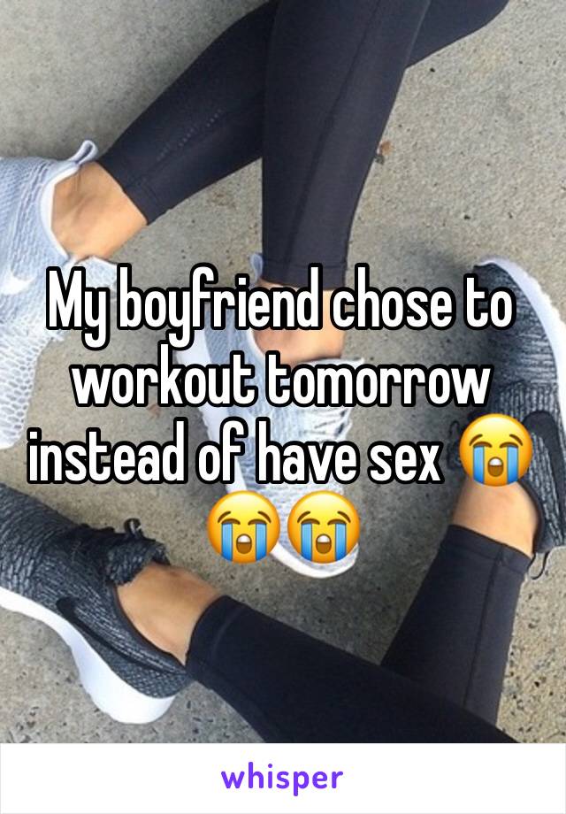 My boyfriend chose to workout tomorrow instead of have sex 😭😭😭