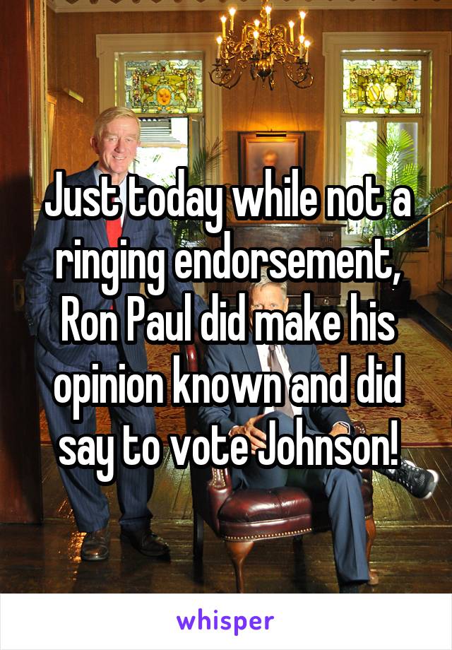 Just today while not a ringing endorsement, Ron Paul did make his opinion known and did say to vote Johnson!