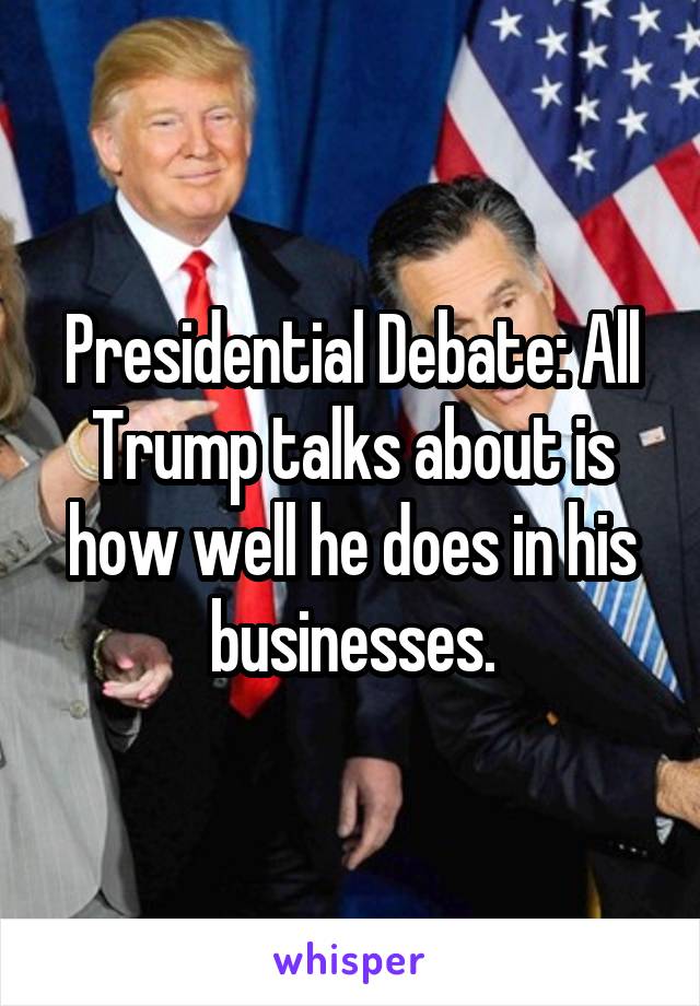 Presidential Debate: All Trump talks about is how well he does in his businesses.