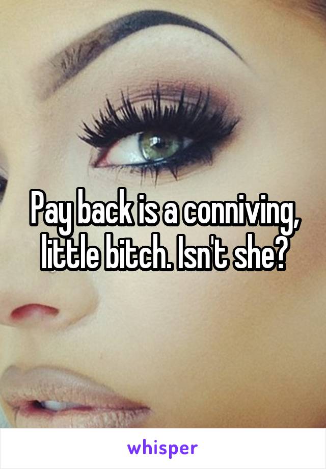 Pay back is a conniving, little bitch. Isn't she?