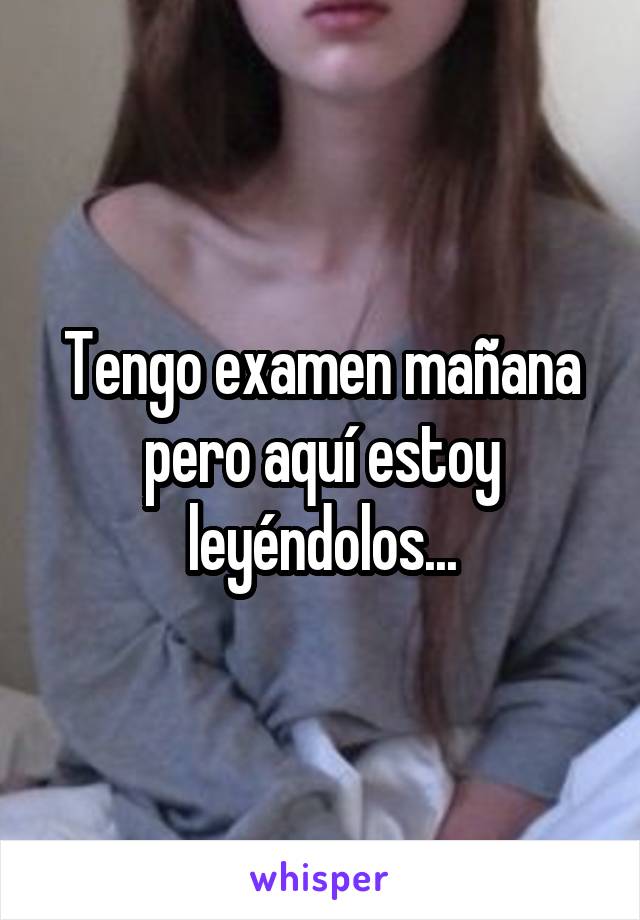 Tengo examen mañana pero aquí estoy leyéndolos...