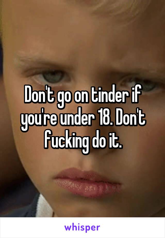 Don't go on tinder if you're under 18. Don't fucking do it.