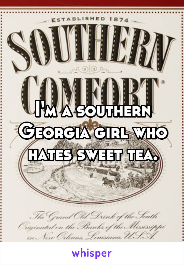 I'm a southern Georgia girl who hates sweet tea.