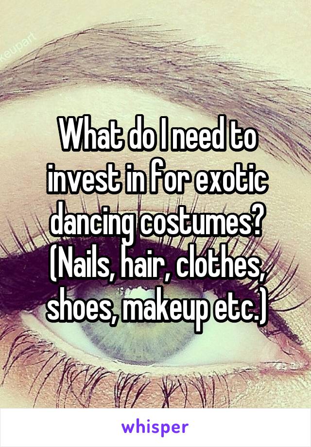 What do I need to invest in for exotic dancing costumes? (Nails, hair, clothes, shoes, makeup etc.)