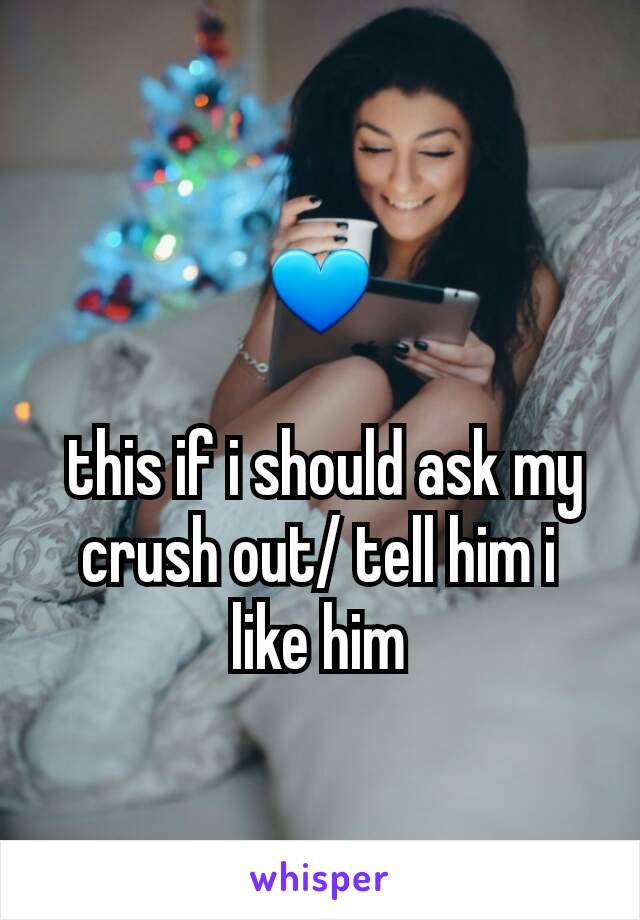 💙

 this if i should ask my crush out/ tell him i like him