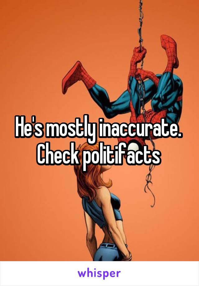 He's mostly inaccurate.  Check politifacts 