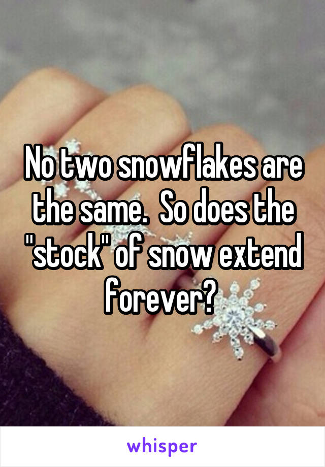 No two snowflakes are the same.  So does the "stock" of snow extend forever? 