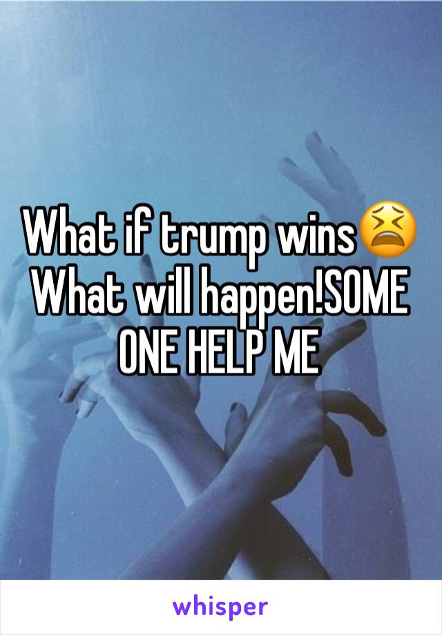 What if trump wins😫What will happen!SOME ONE HELP ME