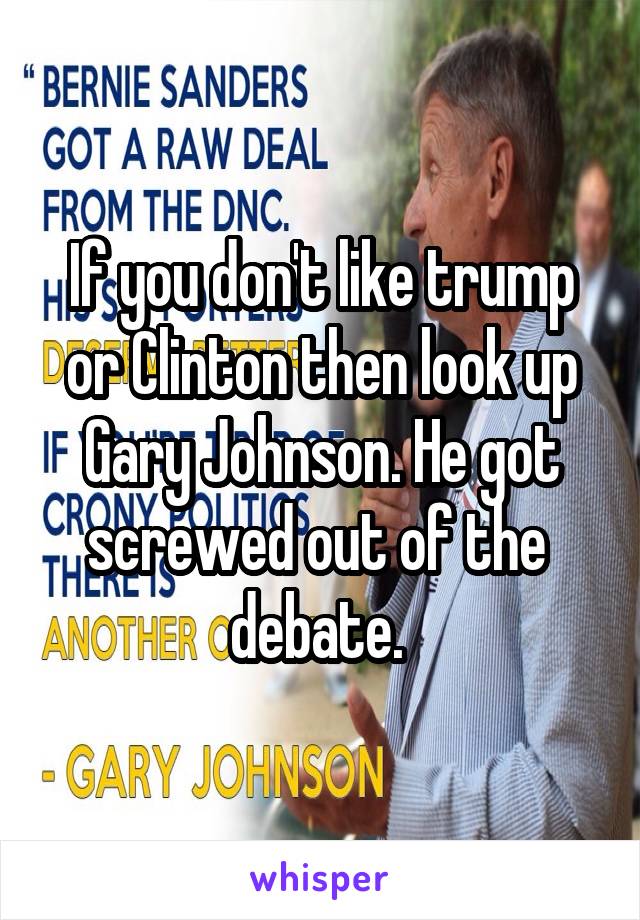 If you don't like trump or Clinton then look up Gary Johnson. He got screwed out of the  debate. 