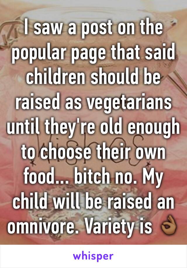 I saw a post on the popular page that said children should be raised as vegetarians until they're old enough to choose their own food... bitch no. My child will be raised an omnivore. Variety is 👌🏾